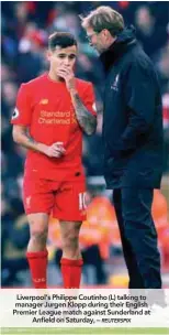  ??  ?? Liverpool’s Philippe Coutinho (L) talking to manager Jurgen Klopp during their English Premier League match against Sunderland at Anfield on Saturday, –