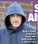  ?? ?? Matt is ready to tell the world who Katie really is, a source says