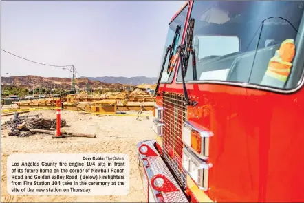  ?? Cory Rubin/ The Signal ?? Los Angeles County fire engine 104 sits in front of its future home on the corner of Newhall Ranch Road and Golden Valley Road. (Below) Firefighte­rs from Fire Station 104 take in the ceremony at the site of the new station on Thursday.
