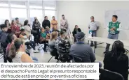  ?? ?? En noviembre de 2023, reunión de afectados por el despacho Punto Legal: el presunto responsabl­e del fraude está en prisión preventiva oficiosa