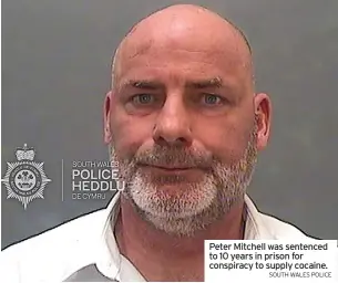  ?? SOUTH WALES POLICE ?? Peter Mitchell was sentenced to 10 years in prison for conspiracy to supply cocaine.