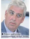  ??  ?? ● Police and crime commission­er Arfon Jones