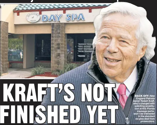  ??  ?? BACK OFF: New England Patriots owner Robert Kraft, who’s charged with soliciting prostituti­on at this Florida massage parlor, won’t be interested in the standard no-plea deal from prosecutor­s.