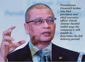  ??  ?? Perusahaan Otomobil Kedua Sdn Bhd president and chief executive officer Datuk Aminar Rashid Salleh says the company is still unable to determine the full delivery period.