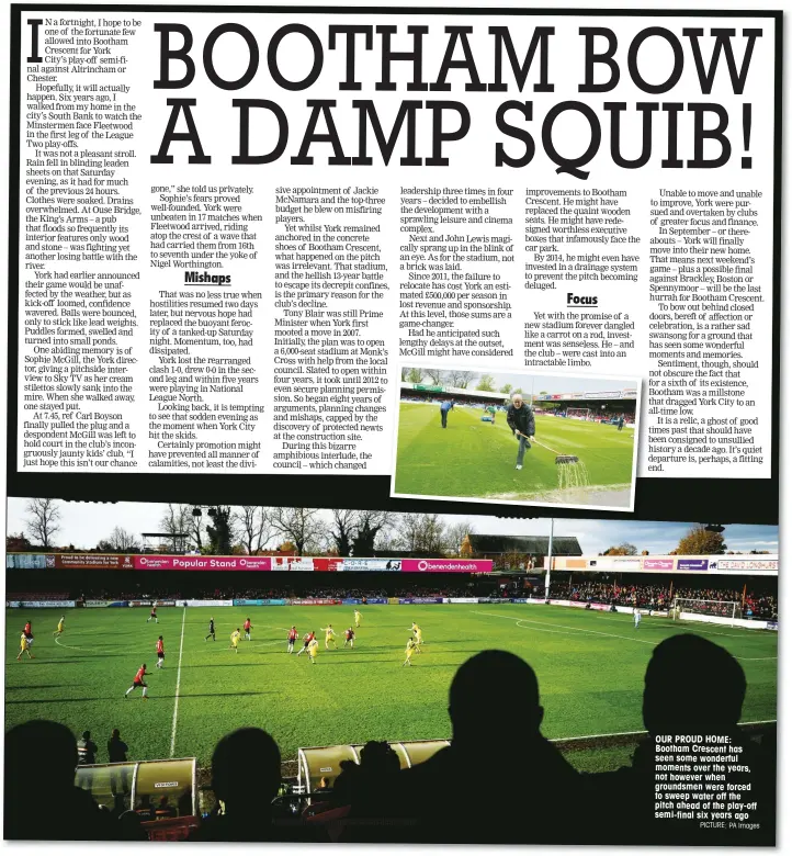  ?? PICTURE: PA Images ?? OUR PROUD HOME: Bootham Crescent has seen some wonderful moments over the years, not however when groundsmen were forced to sweep water off the pitch ahead of the play-off semi-final six years ago