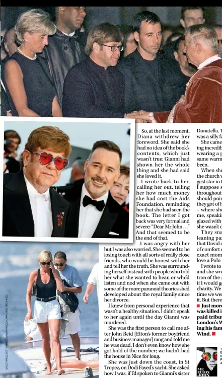  ??  ?? LEFT: Diana and Elton John at fashion icon Gianni Versace’s funeral in 1997. BELOW: Elton with his husband, David Furnish. BOTTOM: Diana holidaying with her boyfriend, Harrod’s heir Dodi Fayed, in St Tropez, France, a month or so before her fatal car crash.