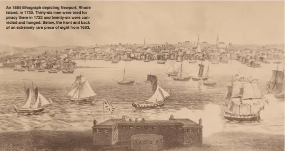  ??  ?? An 1884 lithograph depicting Newport, Rhode Island, in 1730. Thirty-six men were tried for piracy there in 1723 and twenty-six were convicted and hanged. Below, the front and back of an extremely rare piece of eight from 1683.