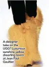  ??  ?? A designer take on the UGG? Luxurious sunshine yellow shearling boots at Jean Paul Gaultier.