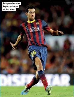  ??  ?? Busquets became Pep’s conductor at Barcelona