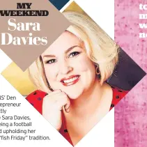  ?? ?? DRAGONS’ Den star, entreprene­ur and Strictly favourite Sara Davies, 38, on being a football mum and upholding her family’s “fish Friday” tradition.