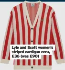  ?? ?? Lyle and Scott women’s striped cardigan ecru, £36 (was £90)