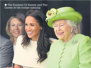  ??  ?? The Duchess Of Sussex and The Queen at the bridge opening