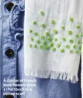  ??  ?? A cluster of French knot flowers gives a chic touch to a cotton scarf