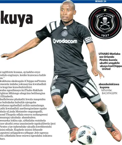  ?? Isithombe: BACKPAGEPI­X ?? UTHABO Matlaba we-Orlando Pirates kuvela ukuthi unqabile ukuya kwiChippa United abezobolek­iswa kuyona