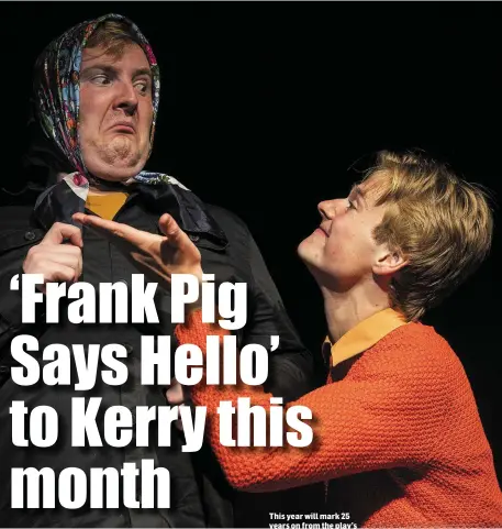  ?? This year will mark 25 years on from the play’s first national tour. ?? ‘Frank Pig Says Hello’ will play in St John’s Theatre on November 1 and in Siamsa Tíre on November 8.