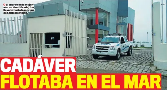  ?? ?? El cuerpo de la mujer, aún no identifica­da, fue llevado hasta la morgue de Santo Domingo.