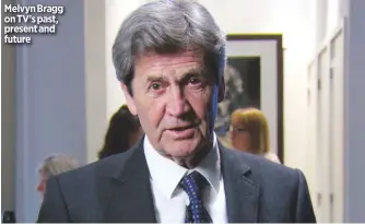  ??  ?? Melvyn Bragg on TV’S past, present and future