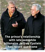  ?? ?? The prince’s relationsh­ip
with late pedophile billionair­e Jeffrey Epstein
has raised questions