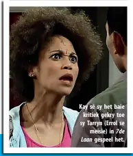  ??  ?? Kay sê sy het baie kritiek gekry toe sy Tarryn (Errol se meisie) in 7de Laan gespeel het.