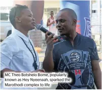  ?? ?? MC Theo Botshelo Bome, popularly known as Hey Nyeenaah, sparked the Marothodi complex to life