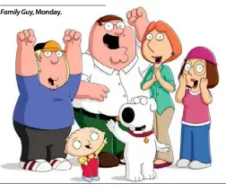  ??  ?? Family Guy, Monday.