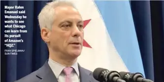  ?? FRAN SPIELMAN/ SUN-TIMES ?? Mayor Rahm Emanuel said Wednesday he wants to see what Chicago can learn from its pursuit of Amazon’s ‘‘HQ2.’’