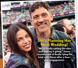  ?? ?? “We’re really setting the date and getting it going,” Jenna recently said of finally tying the knot with Steve after a fouryear engagement.