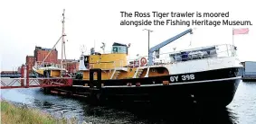  ?? ?? The Ross Tiger trawler is moored alongside the Fishing Heritage Museum.