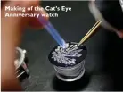  ??  ?? Making of the Cat’s Eye Anniversar­y watch