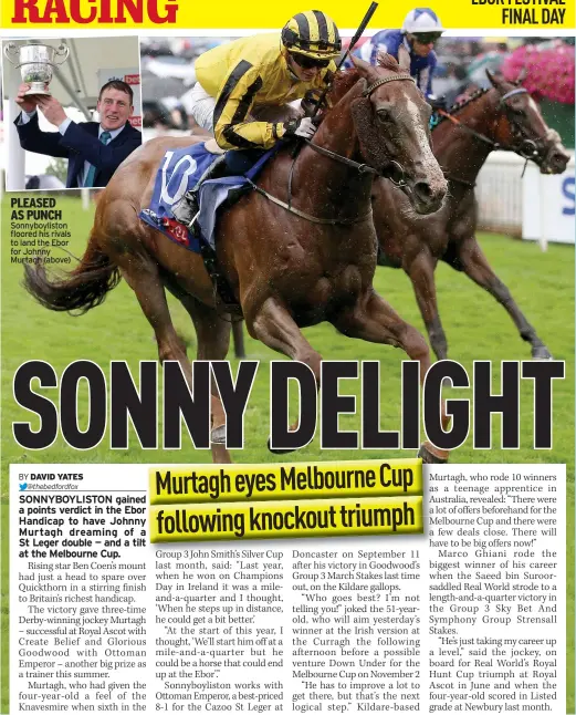  ??  ?? PLEASED AS PUNCH Sonnyboyli­ston floored his rivals to land the Ebor for Johnny Murtagh (above)