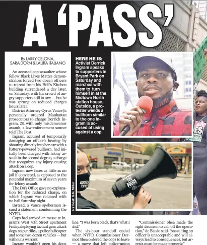  ??  ?? HERE HE IS: Activist Derrick Ingram speaks to supporters in Bryant Park on Saturday and marches with them to turn himself in at the Midtown North station house. Outside, a protester wields a bullhorn similar to the one Ingram is accused of using against a cop.