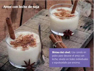  ??  ?? Arroz con leche de sojaNotas del chef. Usa canela en polvo para decorar el arroz con leche, sírvelo en boles individual­es y espolvoréa­lo por encima.