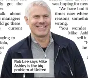  ??  ?? Rob Lee says Mike Ashley is the big problem at United