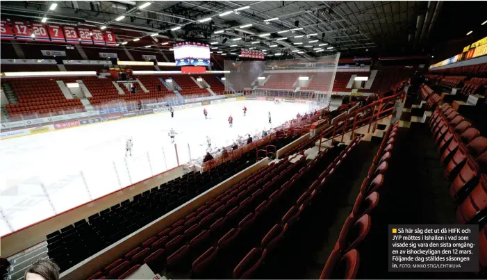  ?? FOTO: MIKKO STIG/LEHTIKUVA ?? Minns ni hur
Så här såg det ut då HIFK och
■ JYP möttes i Ishallen i vad som visade sig vara den sista omgången av ishockeyli­gan den 12 mars. Följande dag ställdes säsongen in.