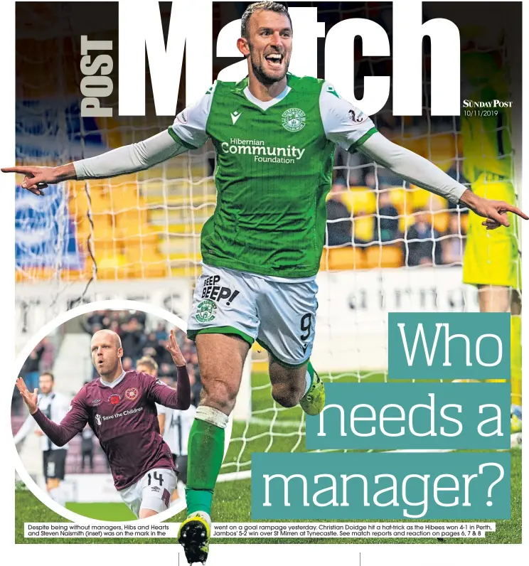  ??  ?? Despite being without managers, Hibs and Hearts
went on a goal rampage yesterday. Christian Doidge hit a hat-trick as the Hibees won 4-1 in Perth,
and Steven Naismith (inset) was on the mark in the
Jambos’ 5-2 win over St Mirren at Tynecastle.