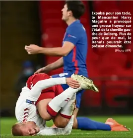  ?? (Photo AFP) ?? Expulsé pour son tacle, le Mancunien Harry Maguire a provoqué une grosse frayeur sur l’état de la cheville gauche de Dolberg. Plus de peur que de mal, le Danois pourrait être présent dimanche.