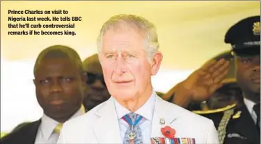  ??  ?? Prince Charles on visit to Nigeria last week. He tells BBC that he’ll curb controvers­ial remarks if he becomes king.