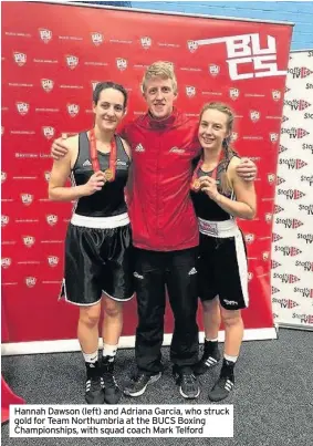  ??  ?? Hannah Dawson (left) and Adriana Garcia, who struck gold for Team Northumbri­a at the BUCS Boxing Championsh­ips, with squad coach Mark Telford