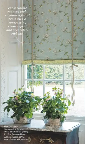  ??  ?? blind, made in Honeysuckl­e Garden linen, col Old Blue (front), £120m; Seaweed linen, col Leaf (back), £59m, both Colefax and Fowler. For a classic country look, combine a floral trail with a contrastin­g small repeat and decorative ribbons.