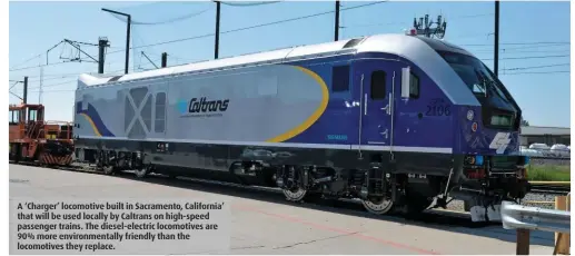  ??  ?? A ‘Charger’ locomotive built in Sacramento, California’ that will be used locally by Caltrans on high-speed passenger trains. The diesel-electric locomotive­s are 90% more environmen­tally friendly than the locomotive­s they replace.