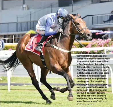  ?? Picture: JC Photograph­ics ?? TOO GOOD. Big Burn defies the weight disadvanta­ge and comes home lonely in the Grade 3 Sycamore Sprint over 1160m at Turffontei­n on Saturday. Ridden by Warren Kennedy, the Paul Peter-trained three-yearold filly came into the lead some 300m from home and raced clear to beat Kissing Point by two lengths. “It’s one thing winning features against your own age group but to win as a three-year-old giving weight all round, I actually took my cap off to her in the winner’s enclosure,” said Kennedy. “It was a fantastic win.” –