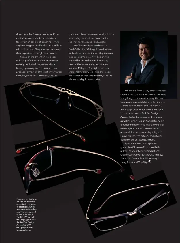  ??  ?? The supercar designer applies his technical expertise to his range of spectacles, which features titanium alloy and Torx screws used in the car industry. The KO-211 model (this page, gold) won the Red Dot Design Award. KO-219 (far right) is made from...