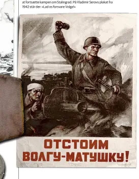  ??  ?? Propaganda spillede en vigtig rolle for at få Den Røde Haer til at fortsaette kampen om Stalingrad. På Vladimir Serovs plakat fra 1942 står der: »Lad os forsvare Volga!«