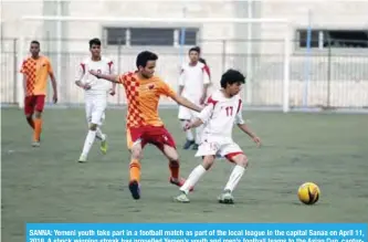  ?? — AFP ?? SANNA: Yemeni youth take part in a football match as part of the local league in the capital Sanaa on April 11, 2018. A shock winning streak has propelled Yemen’s youth and men’s football teams to the Asian Cup, capturing the beleaguere­d nation’s...