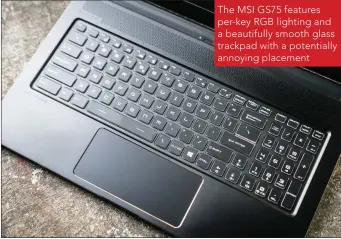  ??  ?? The MSI GS75 features per-key RGB lighting and a beautifull­y smooth glass trackpad with a potentiall­y annoying placement