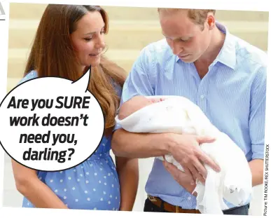  ?? K C O T S R E TT U H S X E R / E K O O R M TI : e r u t c i P ?? HRH New Dad: The Duchess of Cambridge and Prince William show off Prince George Are you SURE work doesn’t need you, darling?