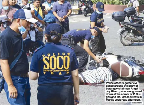  ?? EDD GUMBAN ?? Police officers gather evidence around the body of barangay chairman Angel Joy Rivero, who was gunned down at the corner of P. Burgos and Ma. Orosa streets in Manila yesterday afternoon.