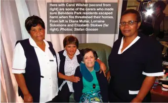  ?? Photos: Stefan Goosen ?? Here with Carol Wilsher (second from right) are some of the carers who made sure Belvidere Park residents escaped harm when fire threatened their homes. From left is Diana Muller, Lorraine Solomons and Elizabeth Stokwe (far right).