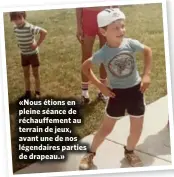  ??  ?? «Nous étions en pleine séance de réchauffem­ent au terrain de jeux, avant une de nos légendaire­s parties de drapeau.»