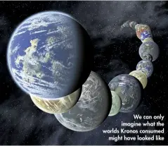  ??  ?? We can only imagine what the worlds Kronos consumed might have looked like